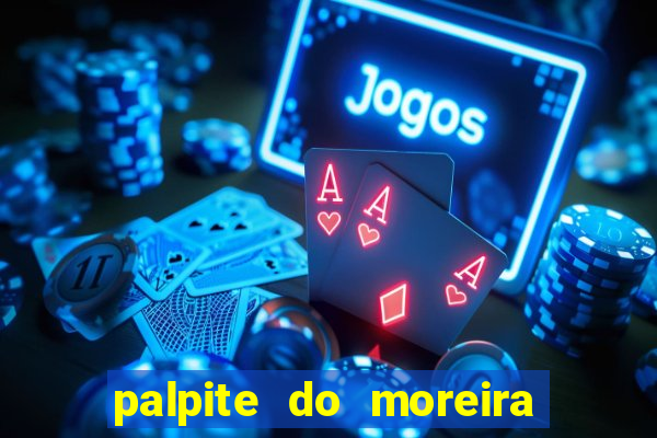 palpite do moreira de hoje